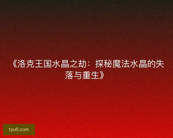 《洛克王国水晶之劫：探秘魔法水晶的失落与重生》