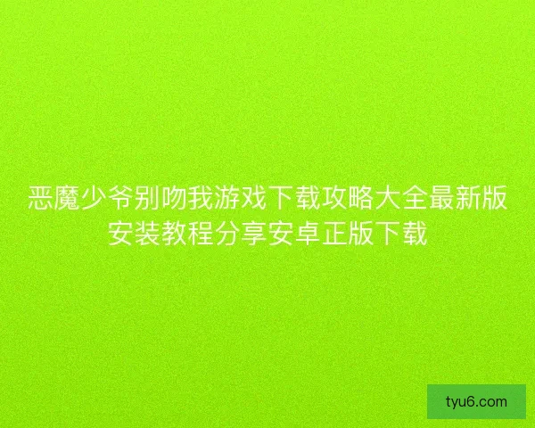 恶魔少爷别吻我游戏下载攻略大全最新版安装教程分享安卓正版下载