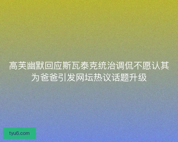 高芙幽默回应斯瓦泰克统治调侃不愿认其为爸爸引发网坛热议话题升级
