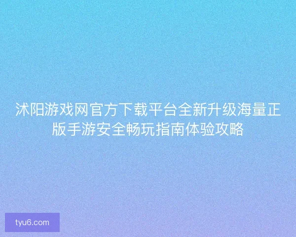 沭阳游戏网官方下载平台全新升级海量正版手游安全畅玩指南体验攻略