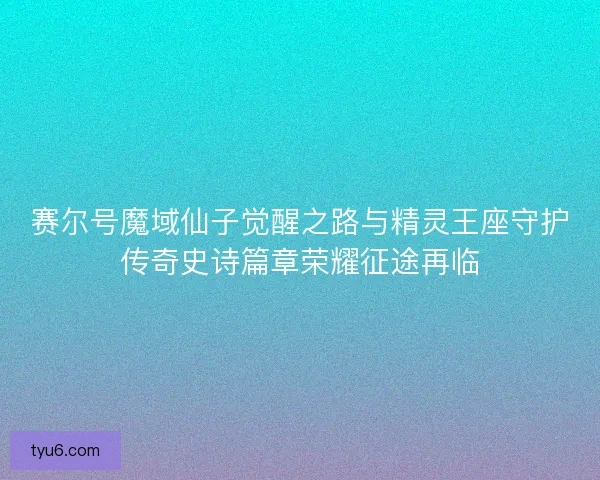 赛尔号魔域仙子觉醒之路与精灵王座守护传奇史诗篇章荣耀征途再临