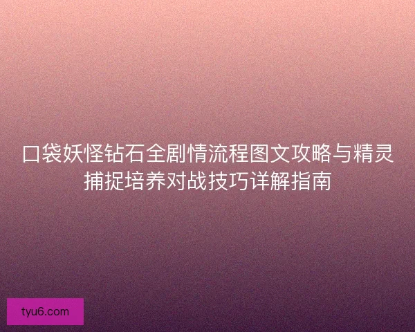 口袋妖怪钻石全剧情流程图文攻略与精灵捕捉培养对战技巧详解指南