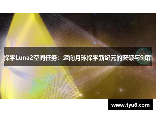 探索Luna2空间任务：迈向月球探索新纪元的突破与创新